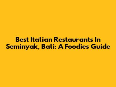 Best Italian Restaurants In Seminyak, Bali: A Foodie's Guide