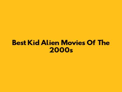 Best Kid Alien Movies Of The 2000s
