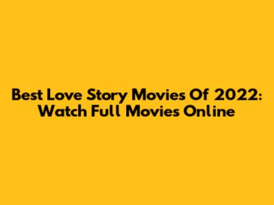 Best Love Story Movies Of 2022: Watch Full Movies Online