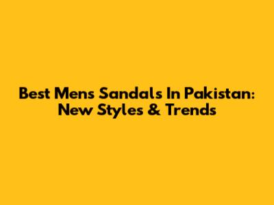 Best Men's Sandals In Pakistan: New Styles & Trends