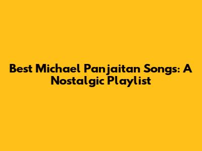 Best Michael Panjaitan Songs: A Nostalgic Playlist