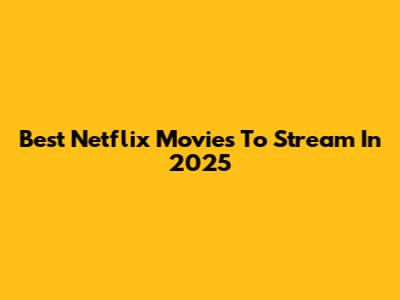 Best Netflix Movies To Stream In 2025