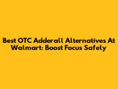 Best OTC Adderall Alternatives At Walmart: Boost Focus Safely