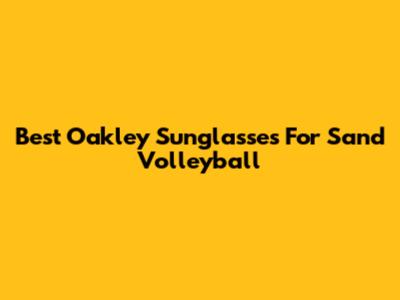 Best Oakley Sunglasses For Sand Volleyball