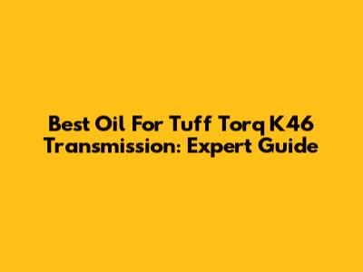 Best Oil For Tuff Torq K46 Transmission: Expert Guide