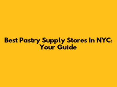 Best Pastry Supply Stores In NYC: Your Guide