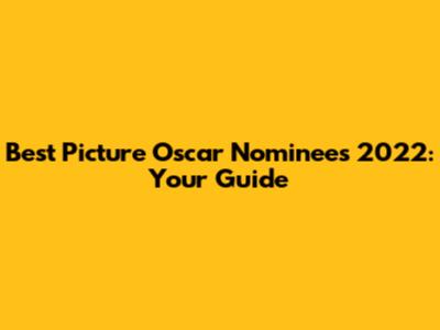 Best Picture Oscar Nominees 2022: Your Guide