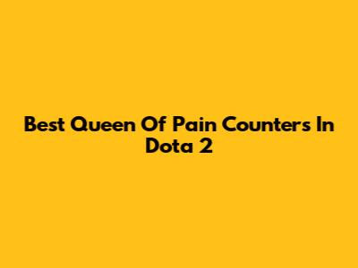 Best Queen Of Pain Counters In Dota 2