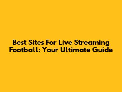 Best Sites For Live Streaming Football: Your Ultimate Guide