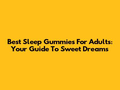 Best Sleep Gummies For Adults: Your Guide To Sweet Dreams