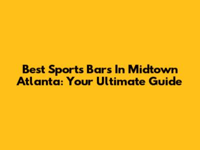 Best Sports Bars In Midtown Atlanta: Your Ultimate Guide