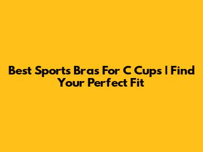 Best Sports Bras For C Cups | Find Your Perfect Fit