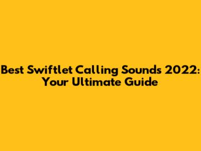 Best Swiftlet Calling Sounds 2022: Your Ultimate Guide