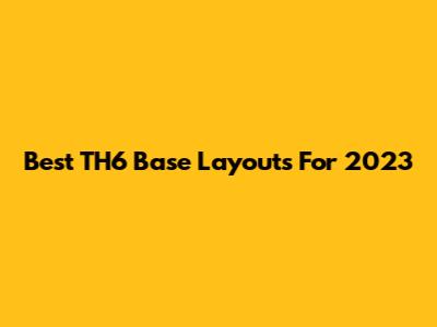 Best TH6 Base Layouts For 2023