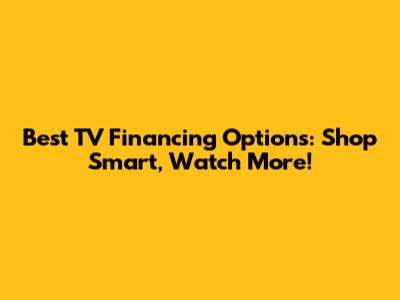 Best TV Financing Options: Shop Smart, Watch More!