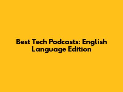Best Tech Podcasts: English Language Edition