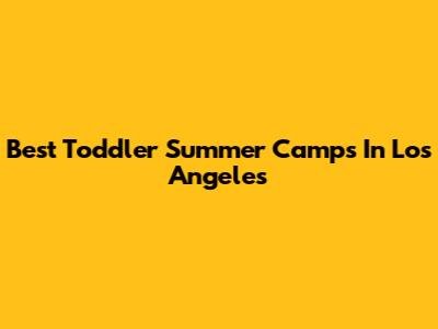 Best Toddler Summer Camps In Los Angeles