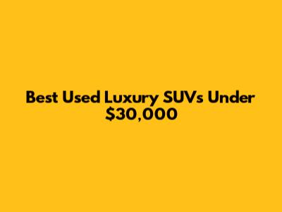 Best Used Luxury SUVs Under $30,000