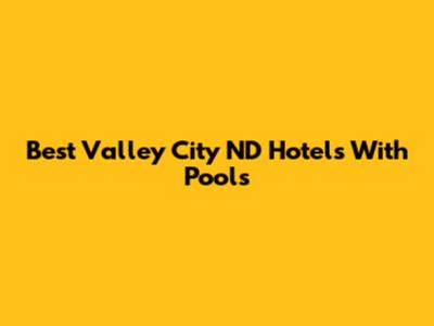 Best Valley City ND Hotels With Pools