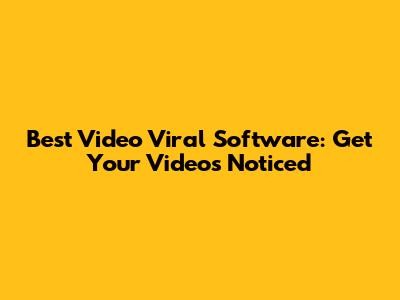 Best Video Viral Software: Get Your Videos Noticed