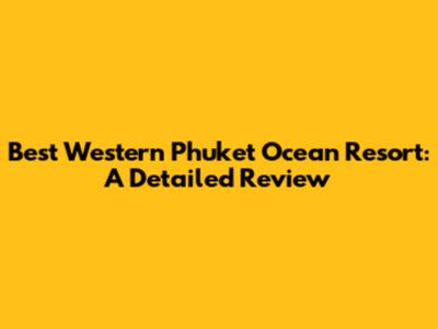 Best Western Phuket Ocean Resort: A Detailed Review