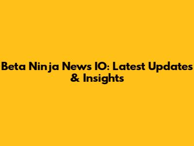 Beta Ninja News IO: Latest Updates & Insights