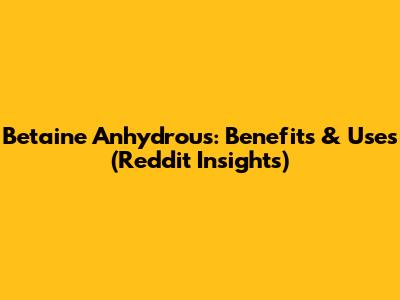 Betaine Anhydrous: Benefits & Uses (Reddit Insights)
