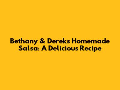 Bethany & Derek's Homemade Salsa: A Delicious Recipe