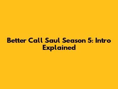 Better Call Saul Season 5: Intro Explained