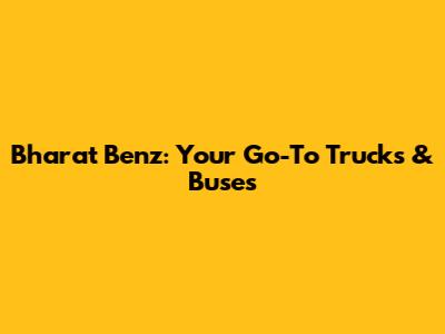 Bharat Benz: Your Go-To Trucks & Buses