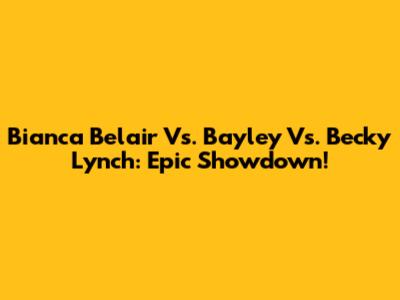 Bianca Belair Vs. Bayley Vs. Becky Lynch: Epic Showdown!