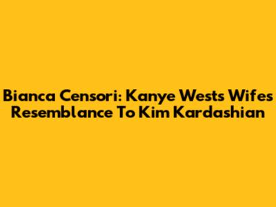 Bianca Censori: Kanye West's Wife's Resemblance To Kim Kardashian