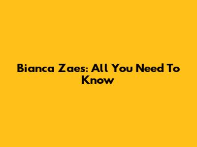 Bianca Zaes: All You Need To Know