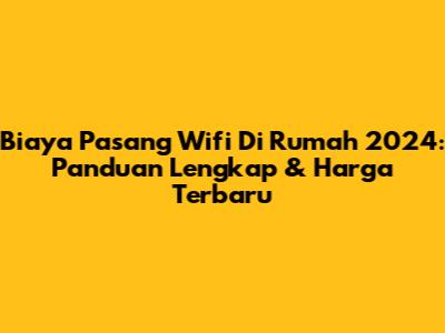Biaya Pasang Wifi Di Rumah 2024: Panduan Lengkap & Harga Terbaru