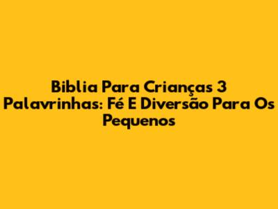 Biblia Para Crianças 3 Palavrinhas: Fé E Diversão Para Os Pequenos