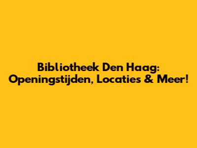 Bibliotheek Den Haag: Openingstijden, Locaties & Meer!
