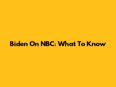 Biden On NBC: What To Know