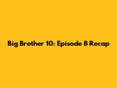 Big Brother 10: Episode 8 Recap