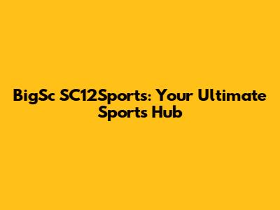 BigSc SC12Sports: Your Ultimate Sports Hub