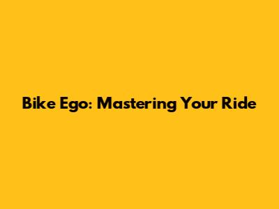Bike Ego: Mastering Your Ride