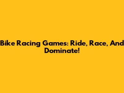 Bike Racing Games: Ride, Race, And Dominate!