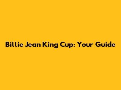 Billie Jean King Cup: Your Guide