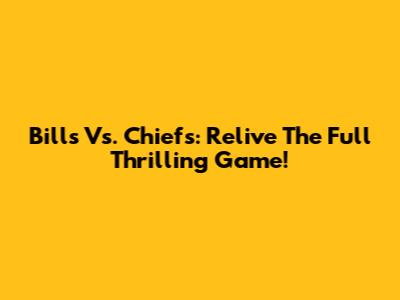 Bills Vs. Chiefs: Relive The Full Thrilling Game!