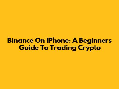 Binance On IPhone: A Beginner's Guide To Trading Crypto