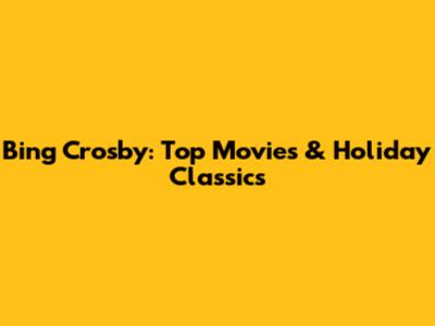 Bing Crosby: Top Movies & Holiday Classics