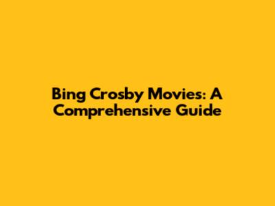 Bing Crosby Movies: A Comprehensive Guide