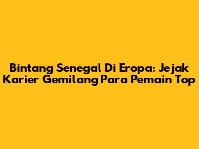Bintang Senegal Di Eropa: Jejak Karier Gemilang Para Pemain Top