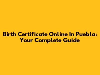 Birth Certificate Online In Puebla: Your Complete Guide