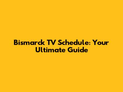 Bismarck TV Schedule: Your Ultimate Guide