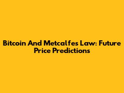 Bitcoin And Metcalfe's Law: Future Price Predictions